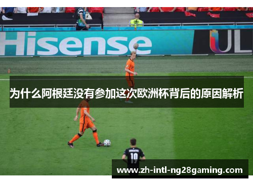 为什么阿根廷没有参加这次欧洲杯背后的原因解析