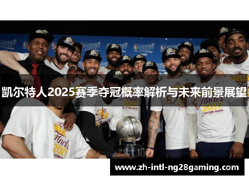 凯尔特人2025赛季夺冠概率解析与未来前景展望