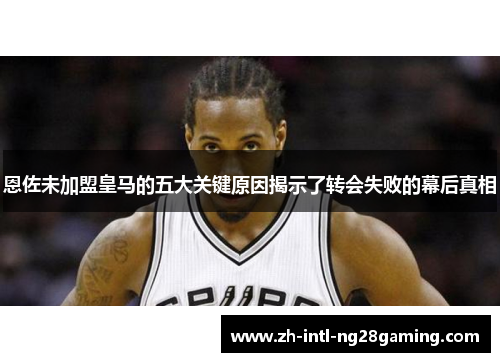 恩佐未加盟皇马的五大关键原因揭示了转会失败的幕后真相