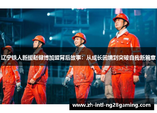 辽宁铁人新援赵健博加盟背后故事：从成长困境到突破自我新篇章