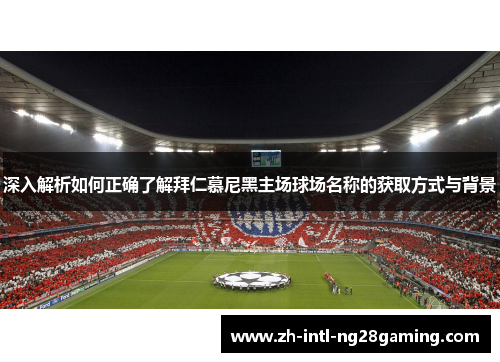 深入解析如何正确了解拜仁慕尼黑主场球场名称的获取方式与背景 深入解析如何正确了解拜仁慕尼黑主场球场名称的获取方式与背景