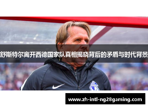 舒斯特尔离开西德国家队真相揭晓背后的矛盾与时代背景