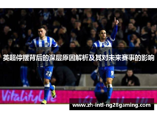 英超停摆背后的深层原因解析及其对未来赛事的影响 英超停摆背后的深层原因解析及其对未来赛事的影响