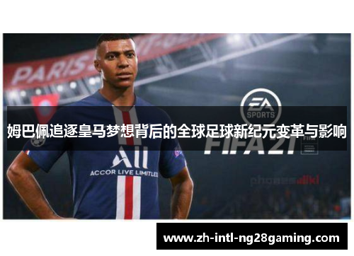 姆巴佩追逐皇马梦想背后的全球足球新纪元变革与影响