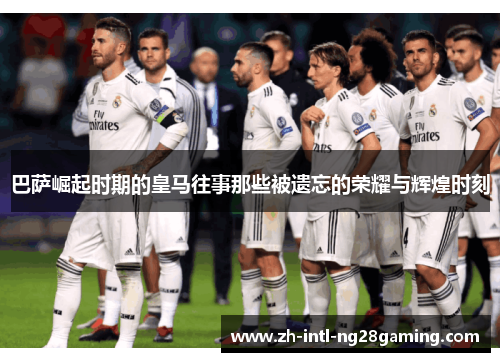 巴萨崛起时期的皇马往事那些被遗忘的荣耀与辉煌时刻 巴萨崛起时期的皇马往事那些被遗忘的荣耀与辉煌时刻