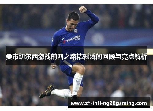 曼市切尔西激战前四之路精彩瞬间回顾与亮点解析 曼市切尔西激战前四之路精彩瞬间回顾与亮点解析