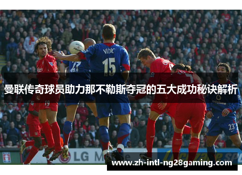 曼联传奇球员助力那不勒斯夺冠的五大成功秘诀解析