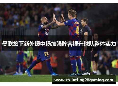 曼联签下新外援中场加强阵容提升球队整体实力