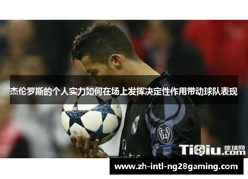 杰伦罗斯的个人实力如何在场上发挥决定性作用带动球队表现