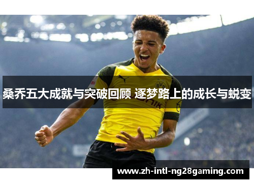 桑乔五大成就与突破回顾 逐梦路上的成长与蜕变 桑乔五大成就与突破回顾 逐梦路上的成长与蜕变