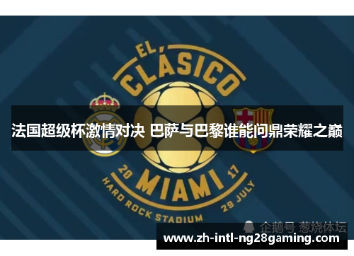 法国超级杯激情对决 巴萨与巴黎谁能问鼎荣耀之巅 法国超级杯激情对决 巴萨与巴黎谁能问鼎荣耀之巅