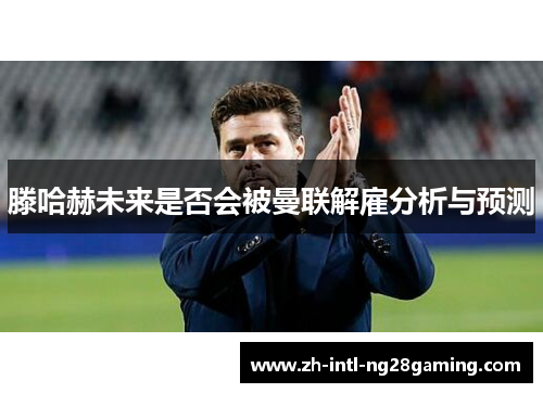 滕哈赫未来是否会被曼联解雇分析与预测