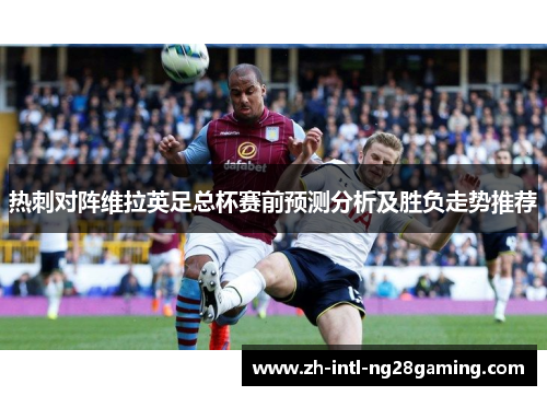 热刺对阵维拉英足总杯赛前预测分析及胜负走势推荐