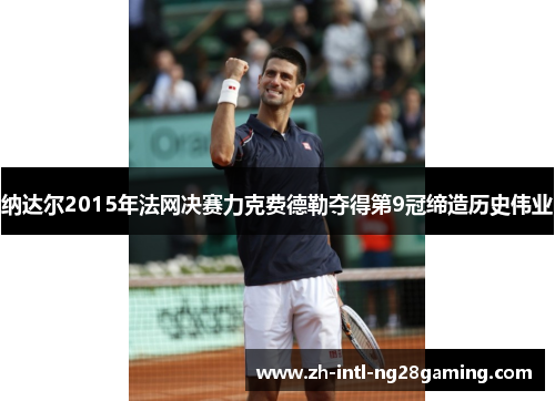 纳达尔2015年法网决赛力克费德勒夺得第9冠缔造历史伟业