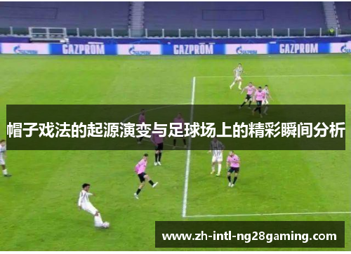 帽子戏法的起源演变与足球场上的精彩瞬间分析