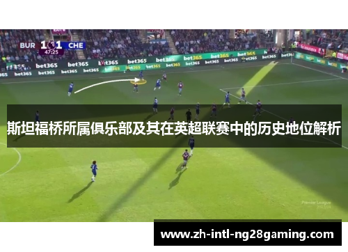 斯坦福桥所属俱乐部及其在英超联赛中的历史地位解析