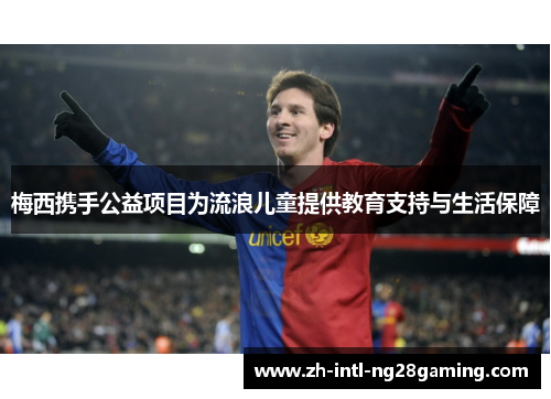 梅西携手公益项目为流浪儿童提供教育支持与生活保障