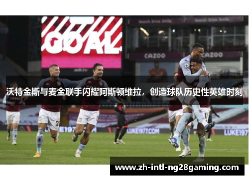 沃特金斯与麦金联手闪耀阿斯顿维拉，创造球队历史性英雄时刻