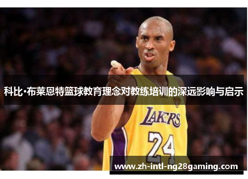 科比·布莱恩特篮球教育理念对教练培训的深远影响与启示