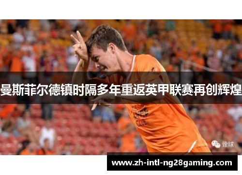 曼斯菲尔德镇时隔多年重返英甲联赛再创辉煌 曼斯菲尔德镇时隔多年重返英甲联赛再创辉煌
