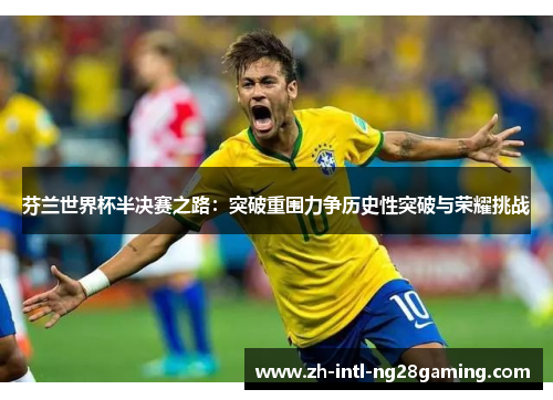 芬兰世界杯半决赛之路：突破重围力争历史性突破与荣耀挑战