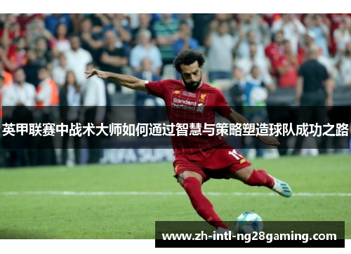英甲联赛中战术大师如何通过智慧与策略塑造球队成功之路