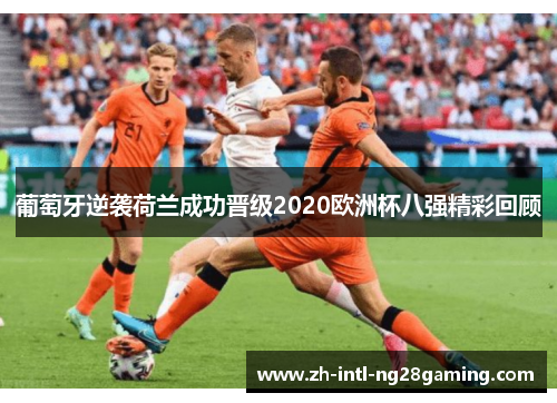葡萄牙逆袭荷兰成功晋级2020欧洲杯八强精彩回顾