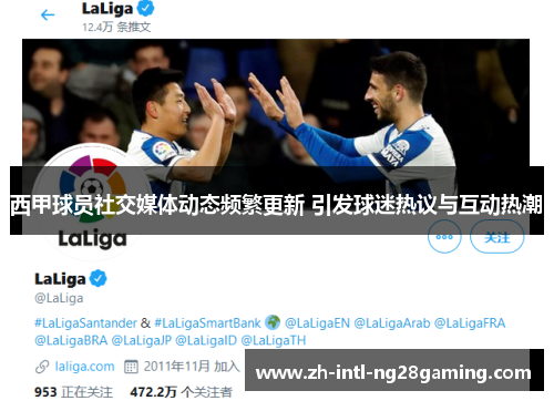 西甲球员社交媒体动态频繁更新 引发球迷热议与互动热潮