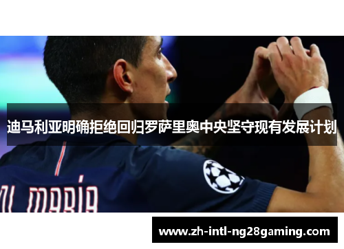 迪马利亚明确拒绝回归罗萨里奥中央坚守现有发展计划