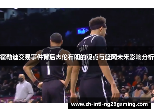 霍勒迪交易事件背后杰伦布朗的观点与篮网未来影响分析