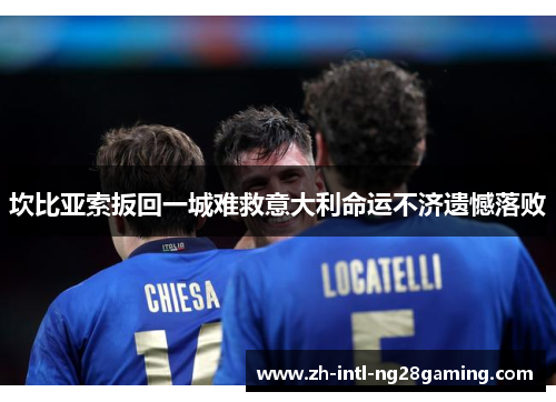 坎比亚索扳回一城难救意大利命运不济遗憾落败