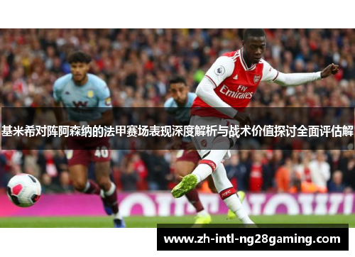 基米希对阵阿森纳的法甲赛场表现深度解析与战术价值探讨全面评估解