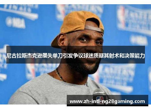 尼古拉斯杰克逊屡失单刀引发争议球迷质疑其射术和决策能力