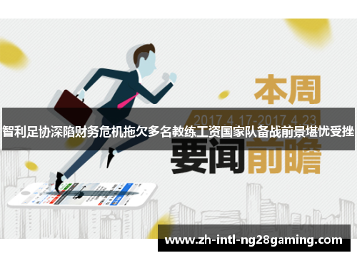 智利足协深陷财务危机拖欠多名教练工资国家队备战前景堪忧受挫 智利足协深陷财务危机拖欠多名教练工资国家队备战前景堪忧受挫
