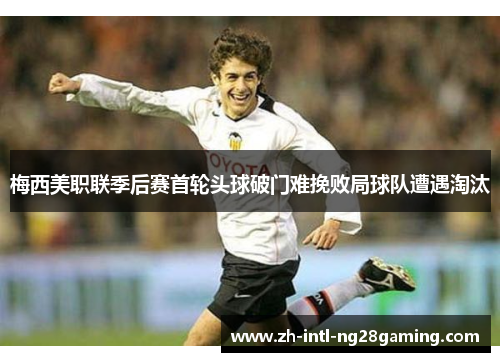 梅西美职联季后赛首轮头球破门难挽败局球队遭遇淘汰 梅西美职联季后赛首轮头球破门难挽败局球队遭遇淘汰