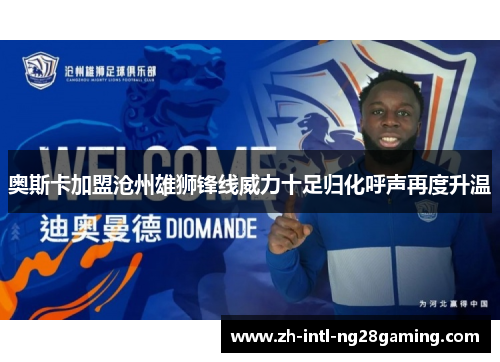 奥斯卡加盟沧州雄狮锋线威力十足归化呼声再度升温