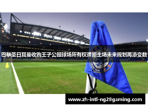 巴黎圣日耳曼收购王子公园球场所有权遭拒主场未来规划再添变数